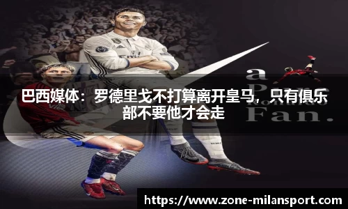 巴西媒体：罗德里戈不打算离开皇马，只有俱乐部不要他才会走